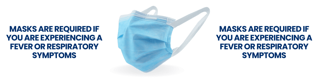 Masks required if you are experiencing a fever or respiratory symptoms