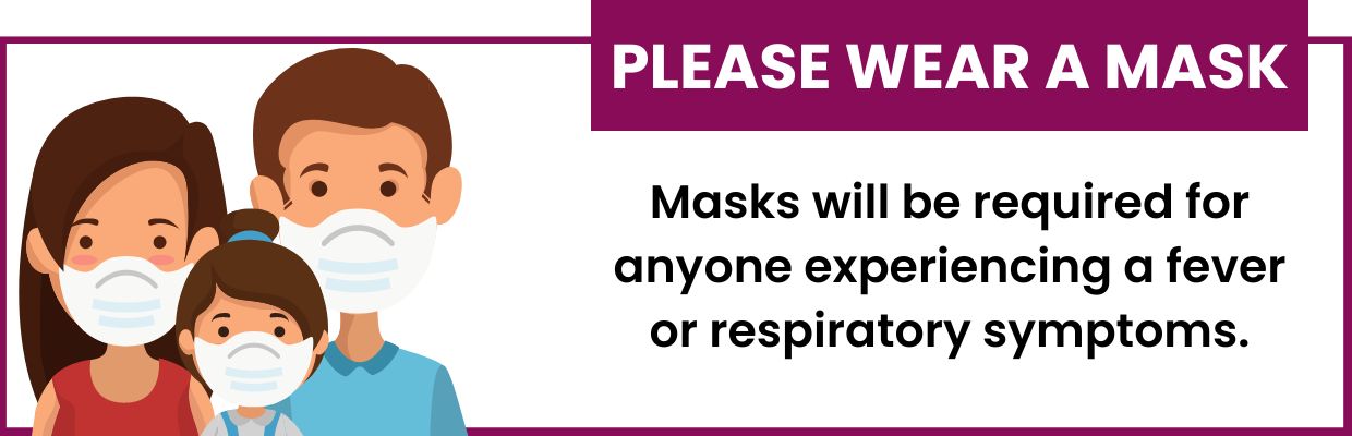 Please wear a mask if experiencing a fever or respiratory symptoms.
